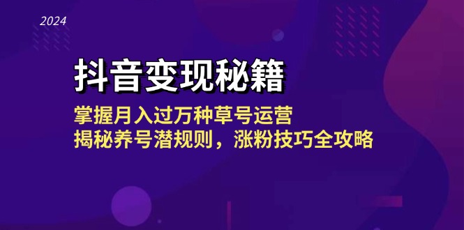 抖音变现秘籍：掌握月入过万种草号运营，揭秘养号潜规则，涨粉技巧全攻略-快赚