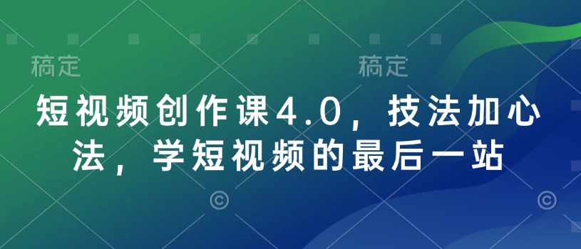短视频创作课4.0，技法加心法，学短视频的最后一站-快赚