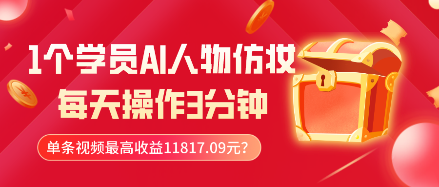 1个学员AI人物仿妆，每天操作3分钟，单条视频最高收益11817.09元？-快赚