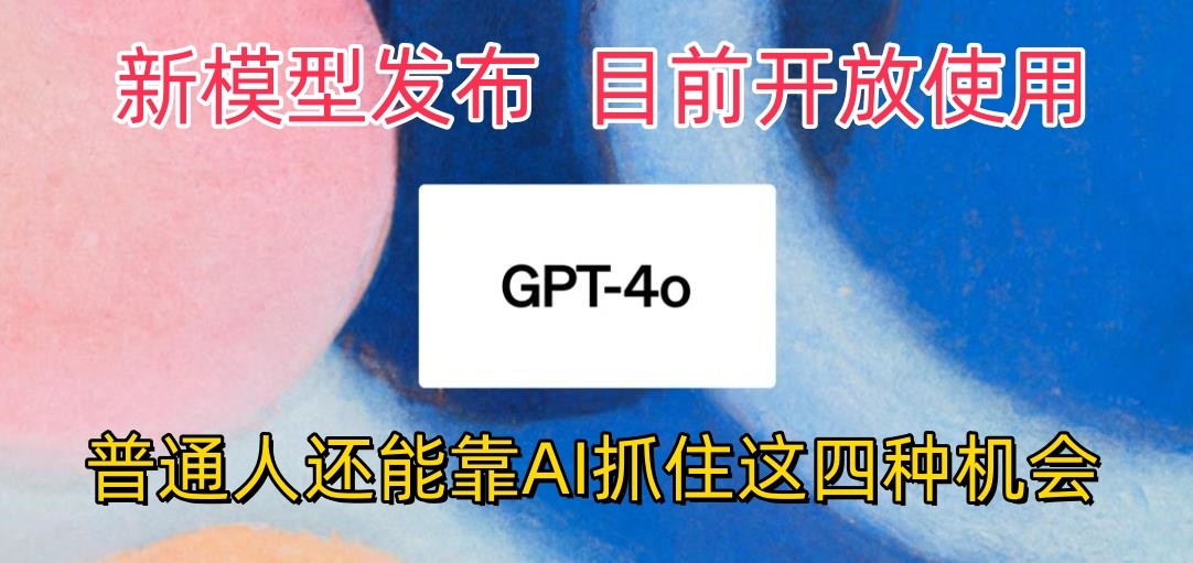 最强模型ChatGPT-4omni震撼发布，目前开放使用，普通人可以利用AI抓住的四…-快赚