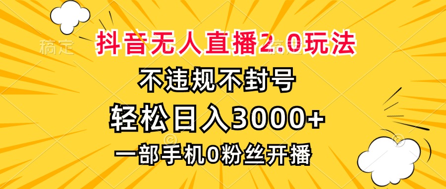 抖音无人直播2.0玩法，不违规不封号，轻松日入3000+，一部手机0粉开播-快赚