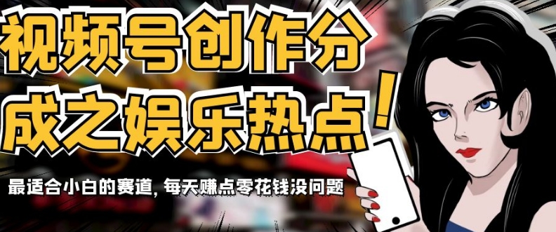 视频号创作分成之娱乐热点，最适合小白的赛道，每天赚点零花钱没问题【揭秘】-快赚