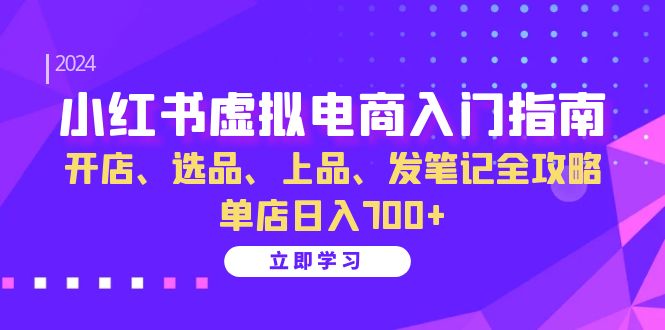 小红书虚拟电商入门指南：开店、选品、上品、发笔记全攻略 单店日入700+-快赚
