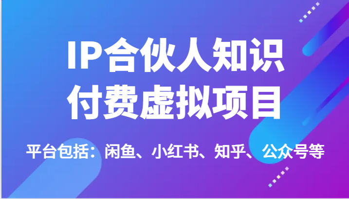 IP合伙人知识付费虚拟项目，包括：闲鱼、小红书、知乎、公众号等(51节)-快赚