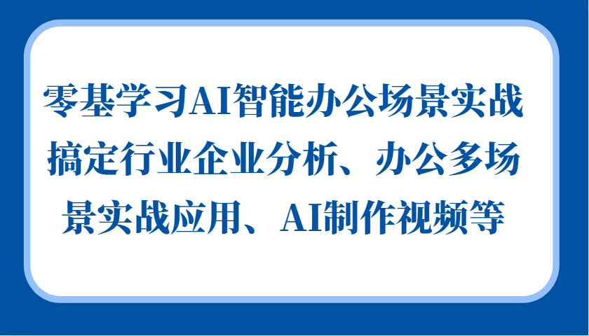 零基学习AI智能办公场景实战，搞定行业企业分析、办公多场景实战应用、AI制作视频等-快赚