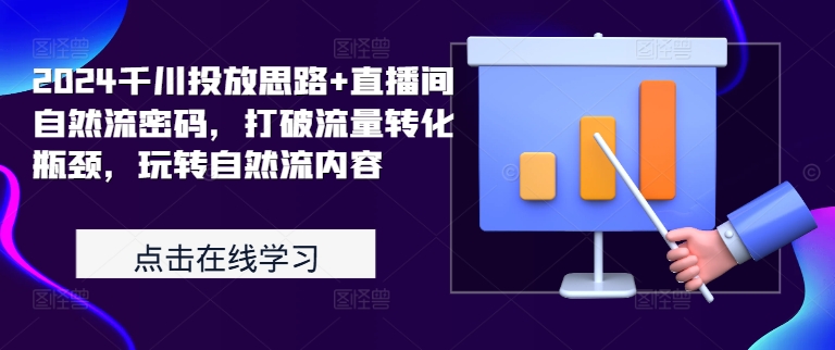 2024千川投放思路+直播间自然流密码，打破流量转化瓶颈，玩转自然流内容-快赚