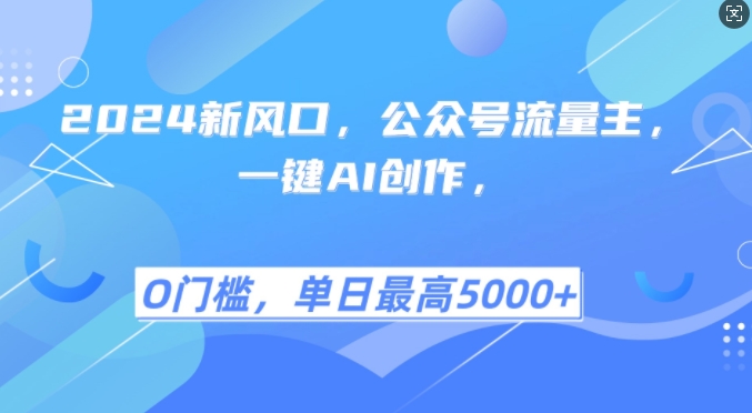 2024新风口，公众号流量主，一键AI创作，单日最高5张+，小白一学就会【揭秘】-快赚