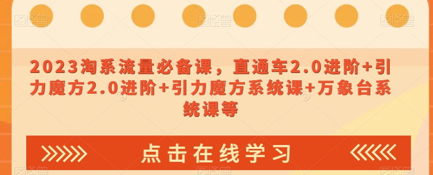 2023淘系流量必备课，直通车2.0进阶+引力魔方2.0进阶+引力魔方系统课+万象台系统课等-快赚