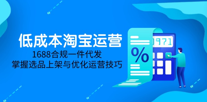 低成本淘宝运营-5月更新，1688合规一件代发，掌握选品上架与优化运营技巧-快赚