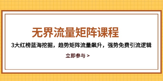 无界流量矩阵课程，3大红榜蓝海挖掘，趋势矩阵流量飙升，强势免费引流逻辑-快赚