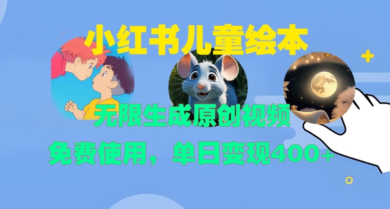 小红书儿童绘本，无限生成原创视频，免费使用，单日变现400+-快赚