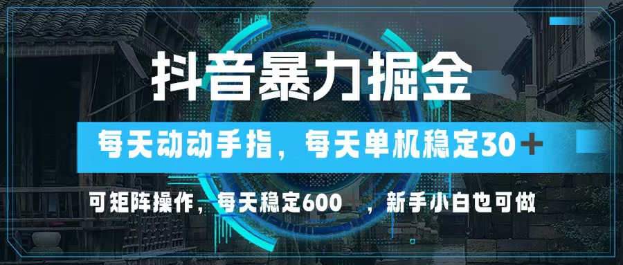 抖音暴力掘金，动动手指就可以，单机30+，可矩阵操作，每天稳定600+，…-快赚