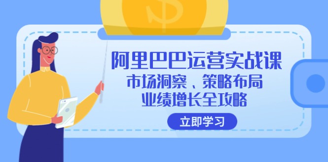 阿里巴巴运营实战课：市场洞察、策略布局、业绩增长全攻略-快赚