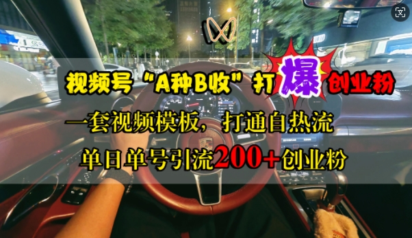 视频号“A种B收”打爆创业粉，一套视频模板打通自热流，单日单号引流200+创业粉-快赚