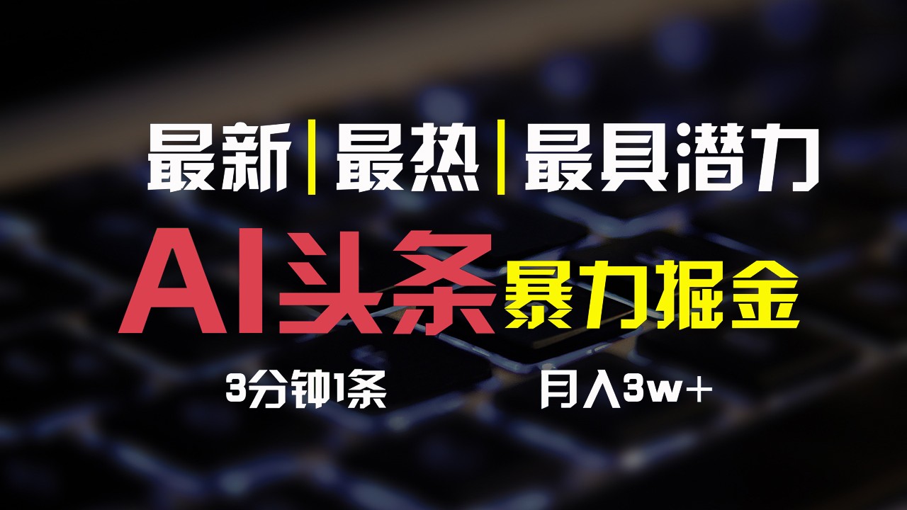 AI头条3天必起号，简单无需经验，3分钟1条，一键多渠道发布，复制粘贴月入3W+-快赚
