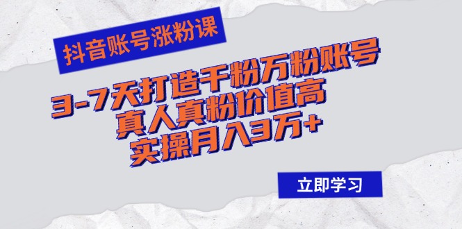 抖音账号涨粉课：3-7天打造千粉万粉账号，真人真粉价值高，实操月入3万+-快赚