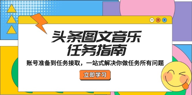 头条图文音乐任务指南：账号准备到任务接取，一站式解决你做任务所有问题-快赚
