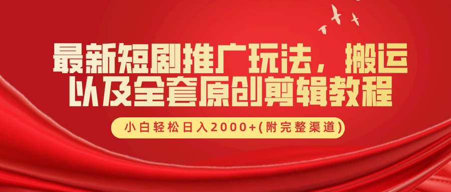 最新短剧推广玩法，搬运以及全套原创剪辑教程(附完整渠道)，小白轻松日入2000+-快赚