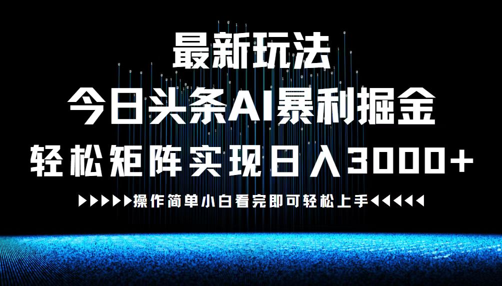 最新今日头条AI暴利掘金玩法，轻松矩阵日入3000+-快赚