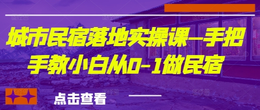 城市民宿落地实操课—手把手教小白从0-1做民宿-快赚