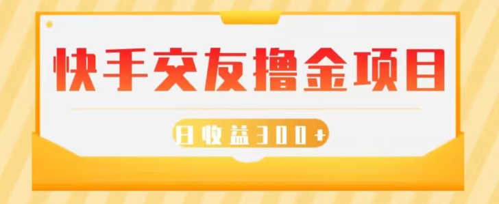 快手交友撸金项目，小白就可以操作，无需什么门槛，日收益300+可批量操作-快赚