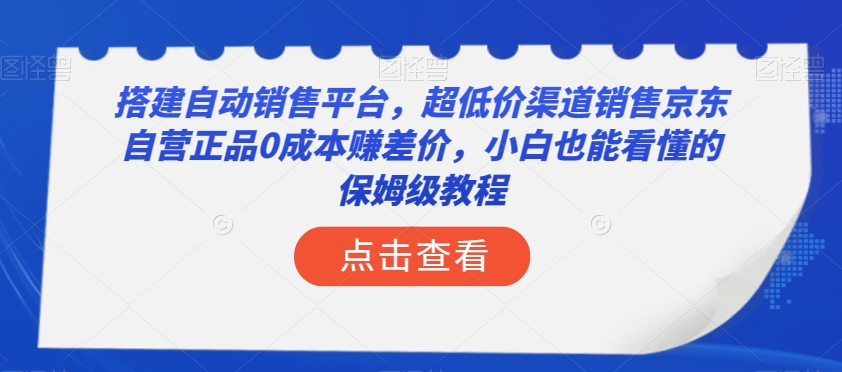 搭建自动销售平台，超低价渠道销售京东自营正品0成本赚差价，小白也能看懂的保姆级教程【揭秘】-快赚