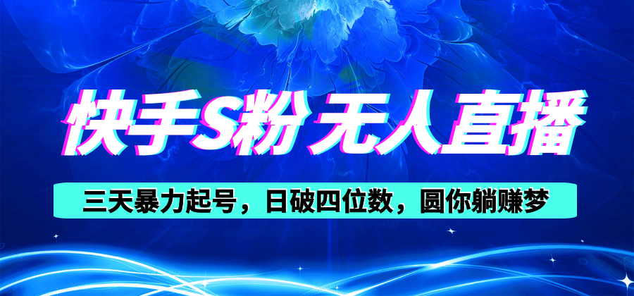 快手S粉无人直播教程，零粉三天暴力起号，日破四位数，小白可入-快赚