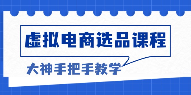 虚拟电商选品课程：解决选品难题，突破产品客单天花板，打造高利润电商-快赚