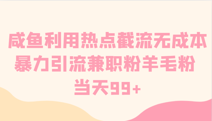 咸鱼利用热点截流无成本暴力引流兼职粉羊毛粉 当天99+-快赚