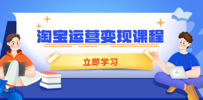 淘宝运营变现课程，涵盖店铺运营、推广、数据分析，助力商家提升-快赚