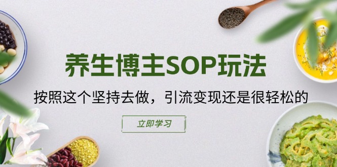养生博主SOP玩法，按照这个坚持去做，引流变现还是很轻松的-快赚