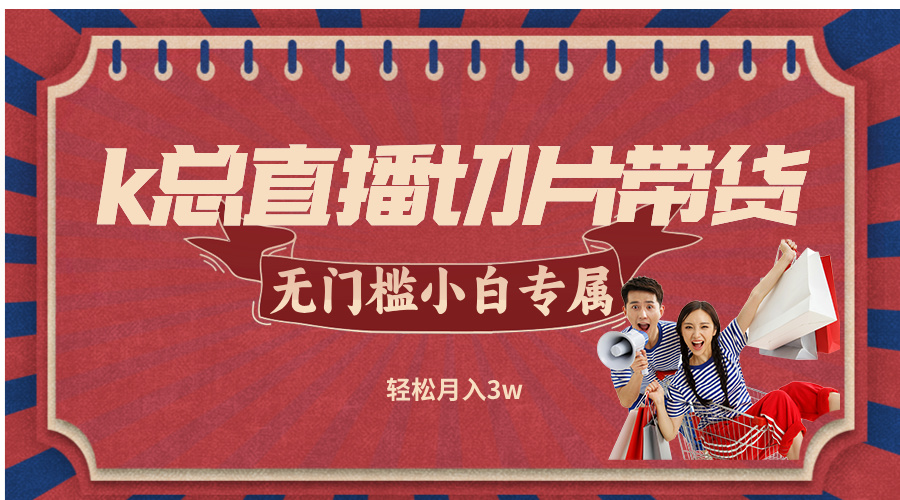 k总直播切片带货，无需授权，无门槛小白轻松月入3w-快赚