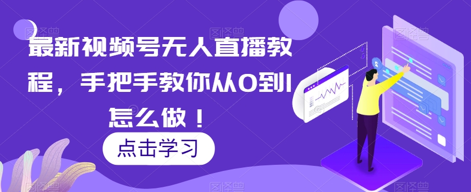 最新视频号无人直播教程，手把手教你从0到1怎么做！-快赚