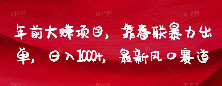 年前大赚项目，靠春联暴力出单，日入1000+，最新风口赛道【揭秘】-快赚