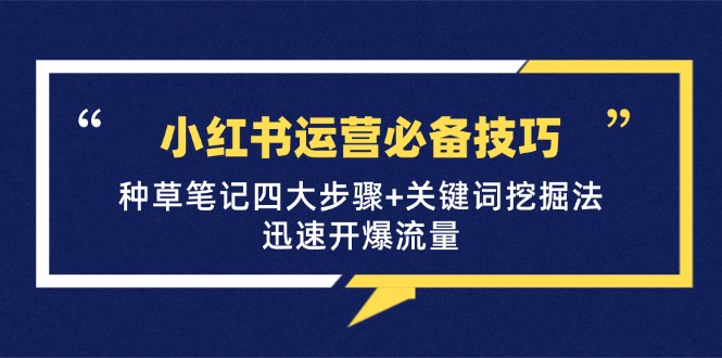 小红书运营必备技巧，种草笔记四大步骤+关键词挖掘法：迅速开爆流量-快赚