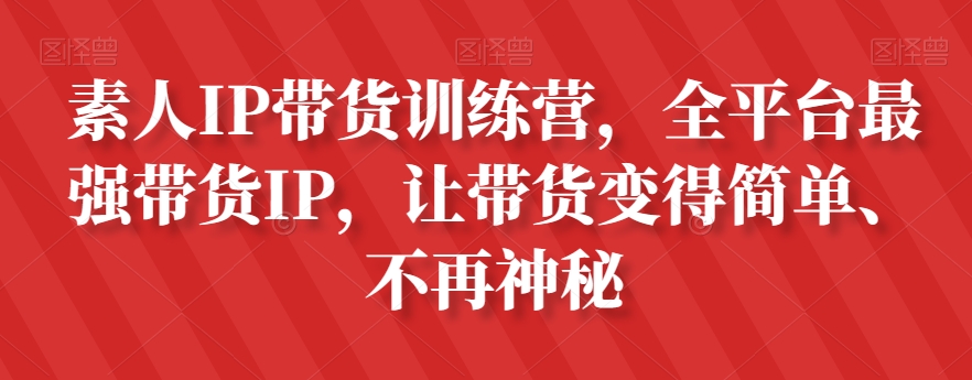 素人IP带货训练营，全平台最强带货IP，让带货变得简单、不再神秘-快赚
