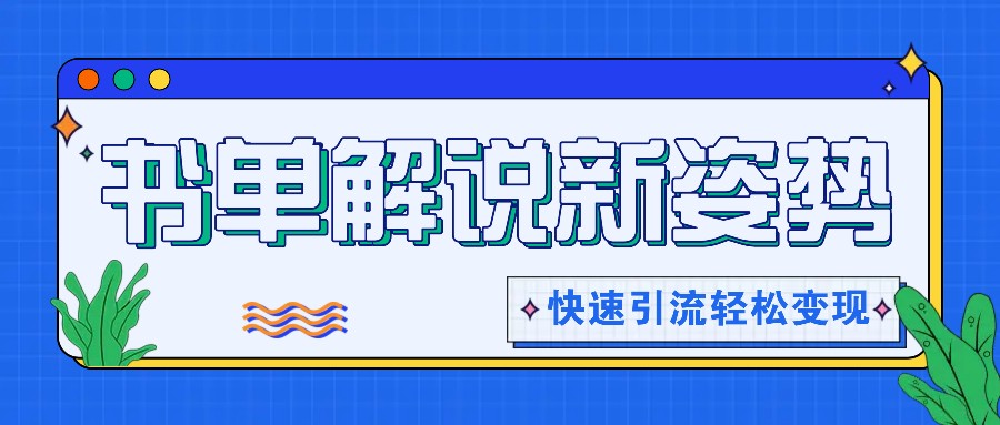 书单解说玩法快速引流，解锁阅读新姿势，原创视频轻松变现！-快赚