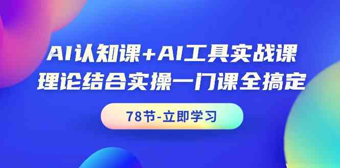 AI认知课+AI工具实战课，理论结合实操一门课全搞定(78节)-快赚
