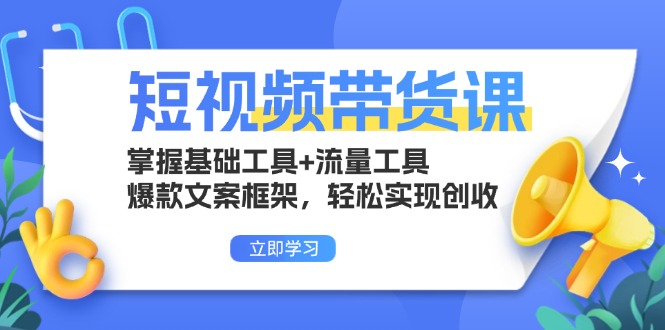 短视频带货课：掌握基础工具+流量工具，爆款文案框架，轻松实现创收-快赚