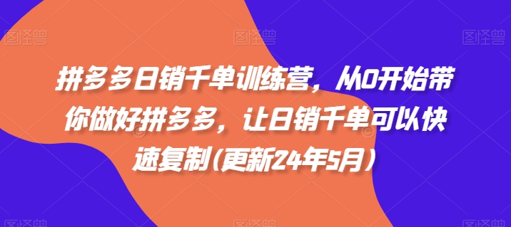 拼多多日销千单训练营，从0开始带你做好拼多多，让日销千单可以快速复制(更新25年5月)-快赚