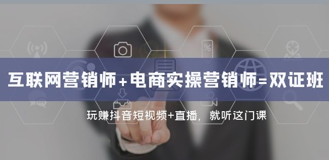 互联网·营销师+电商实操营销师=双证班：玩赚抖音短视频+直播就听这门课-快赚