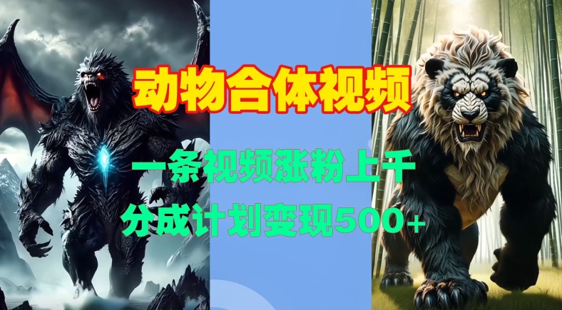 动物合体视频，一条视频涨粉上千，一键生成，分成计划变现5张-快赚