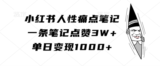小红书人性痛点笔记，一条笔记点赞3W+，单日变现1k-快赚