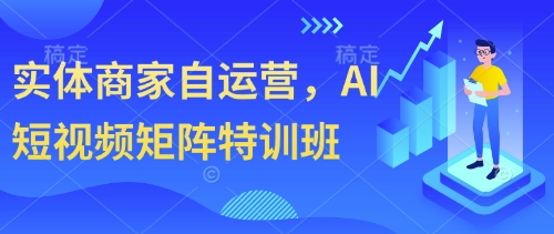 实体商家自运营，AI短视频矩阵特训班-快赚