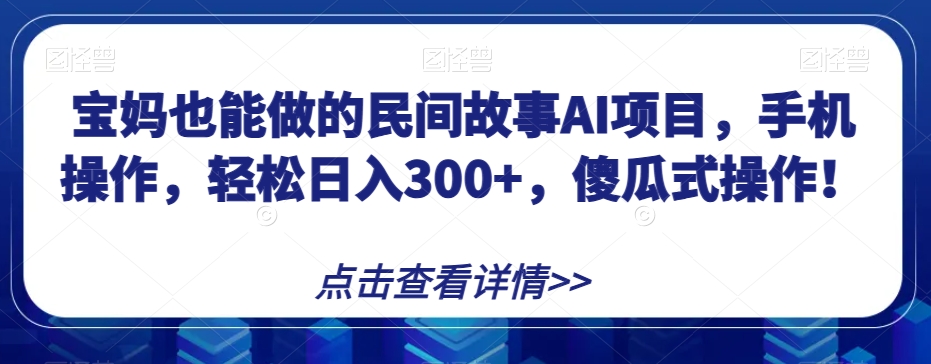 宝妈也能做的民间故事AI项目，手机操作，轻松日入300+，傻瓜式操作！【揭秘】-快赚