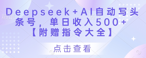 Deepseek+AI自动写头条号，单日收入500+ 【附赠指令大全】-快赚