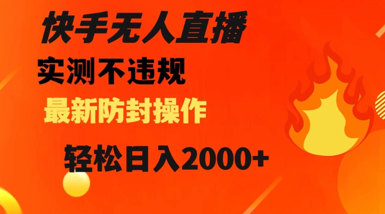 快手无人直播，不违规搭配最新的防封操作，轻松日入2000+【揭秘】-快赚