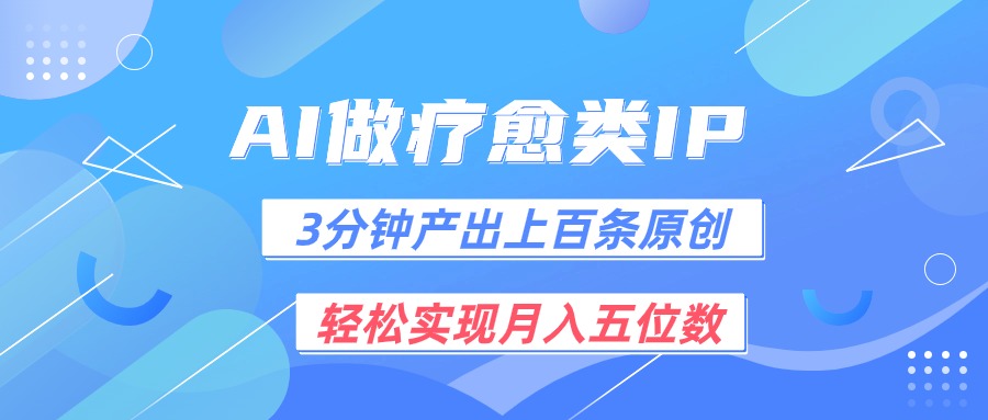 用AI做疗愈IP，3分钟可产出上百条原创，轻松实现月入五位数-快赚