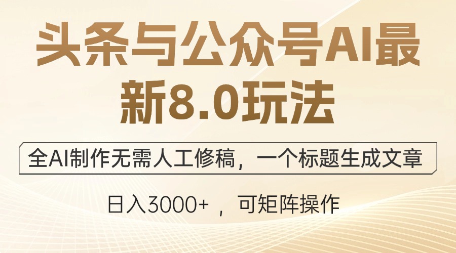 头条与公众号AI最新8.0玩法，全AI制作无需人工修稿，一个标题生成文章…-快赚