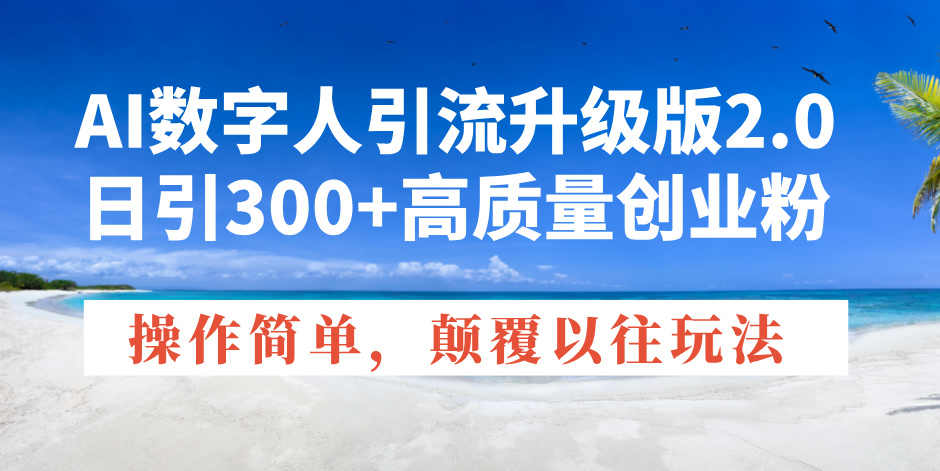 AI数字人引流升级版2.0，日引300+高质量创业粉，操作简单，颠覆以往玩法-快赚